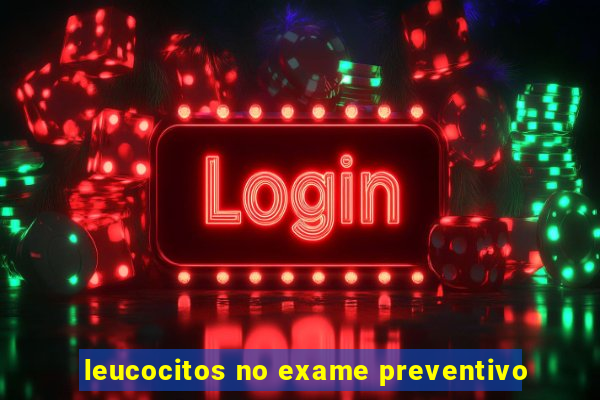 leucocitos no exame preventivo